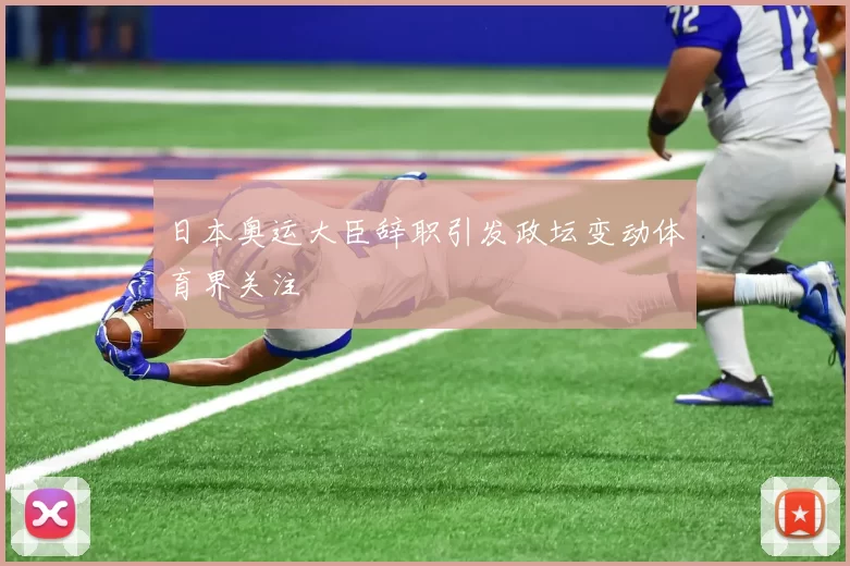 日本奥运大臣辞职引发政坛变动体育界关注