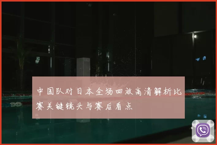 中国队对日本全场回放高清解析比赛关键镜头与赛后看点
