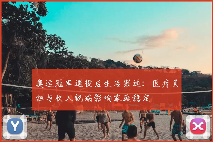 奥运冠军退役后生活窘迫：医疗负担与收入锐减影响家庭稳定