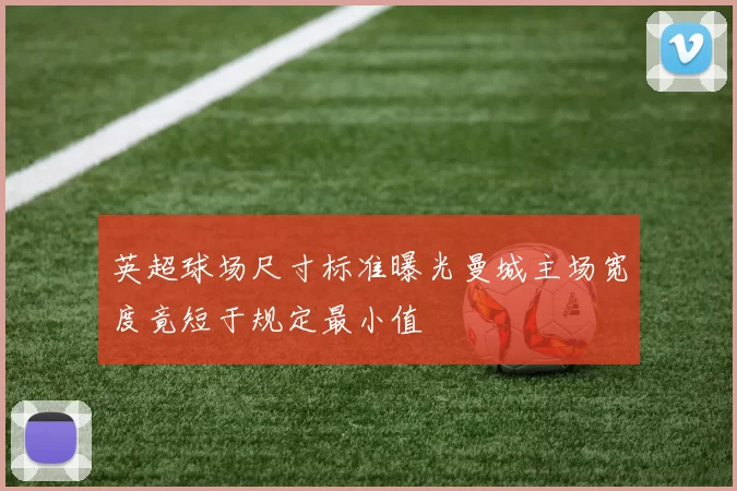 英超球场尺寸标准曝光曼城主场宽度竟短于规定最小值