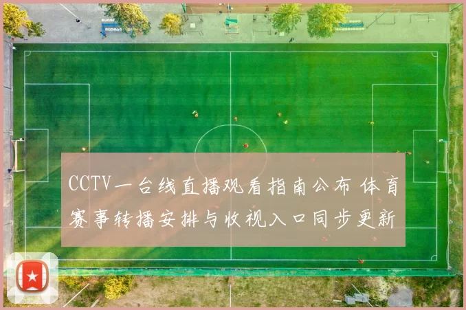 CCTV一台线直播观看指南公布 体育赛事转播安排与收视入口同步更新