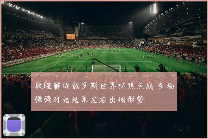 段暄解读俄罗斯世界杯焦点战 多场强强对话结果左右出线形势