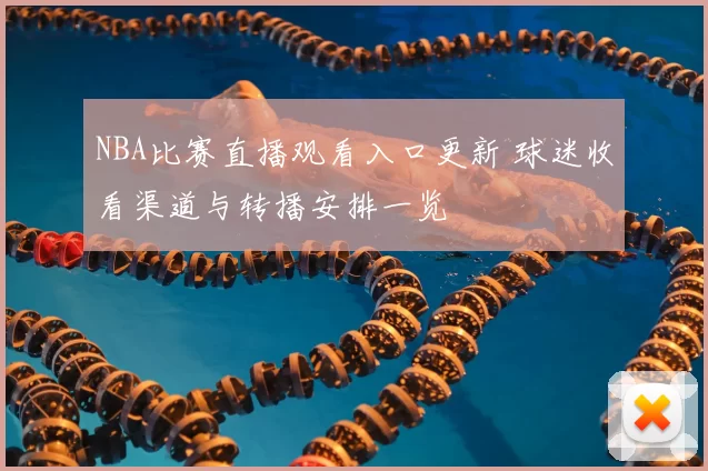 NBA比赛直播观看入口更新 球迷收看渠道与转播安排一览