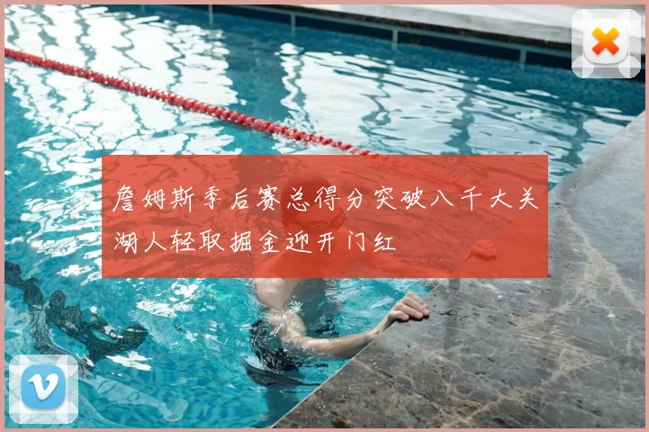 詹姆斯季后赛总得分突破八千大关湖人轻取掘金迎开门红