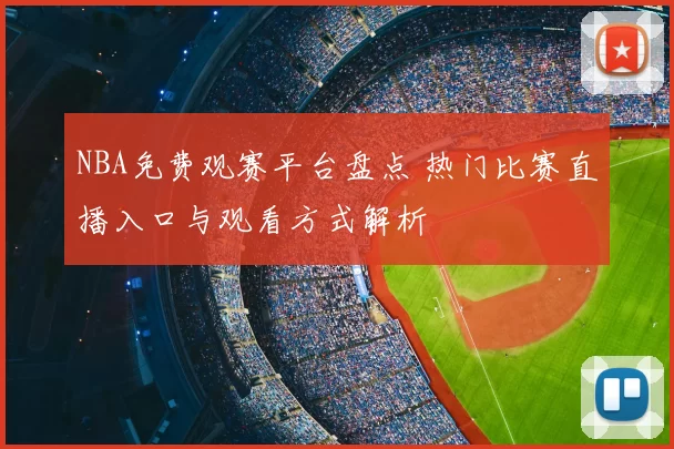 NBA免费观赛平台盘点 热门比赛直播入口与观看方式解析