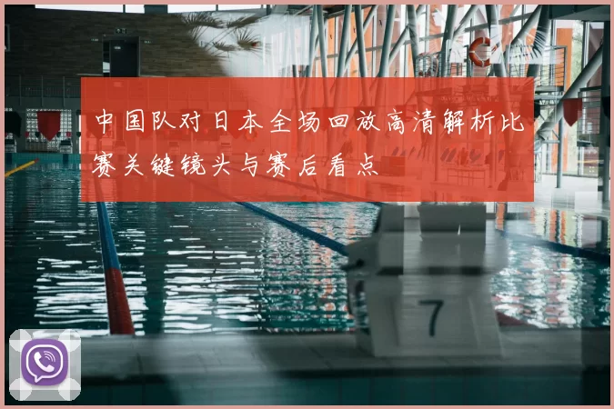中国队对日本全场回放高清解析比赛关键镜头与赛后看点
