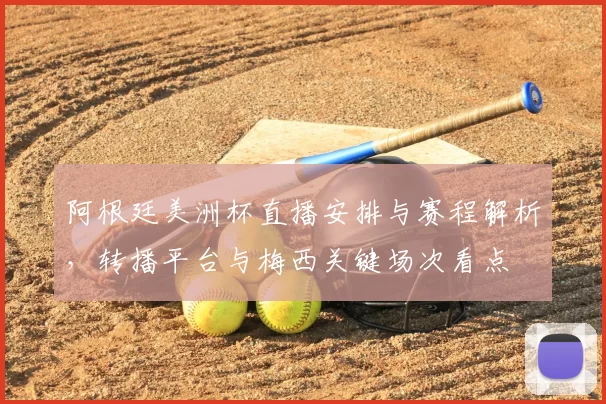 阿根廷美洲杯直播安排与赛程解析，转播平台与梅西关键场次看点