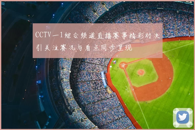CCTV一1综合频道直播赛事精彩对决引关注赛况与看点同步呈现