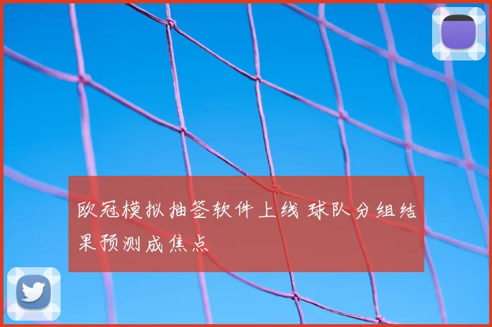 欧冠模拟抽签软件上线 球队分组结果预测成焦点