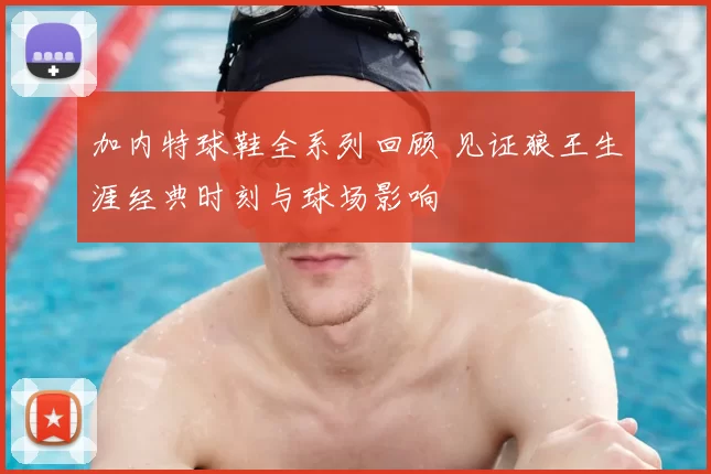 加内特球鞋全系列回顾 见证狼王生涯经典时刻与球场影响