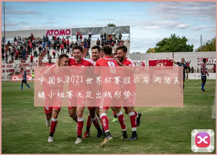 中国队2021世界杯赛程公布 两场关键小组赛决定出线形势