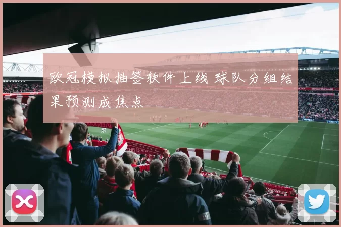 欧冠模拟抽签软件上线 球队分组结果预测成焦点