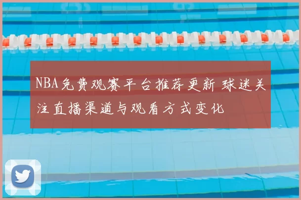 NBA免费观赛平台推荐更新 球迷关注直播渠道与观看方式变化