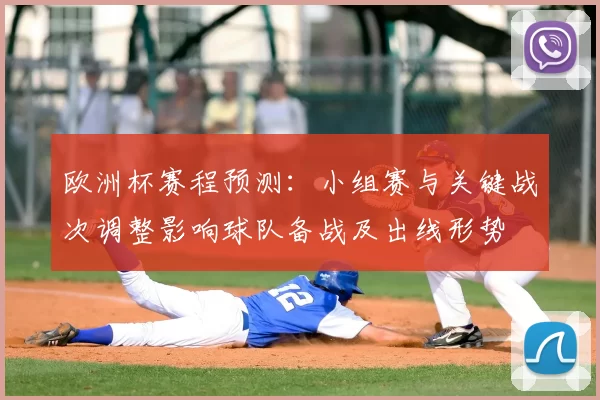 欧洲杯赛程预测:小组赛与关键战次调整影响球队备战及出线形势