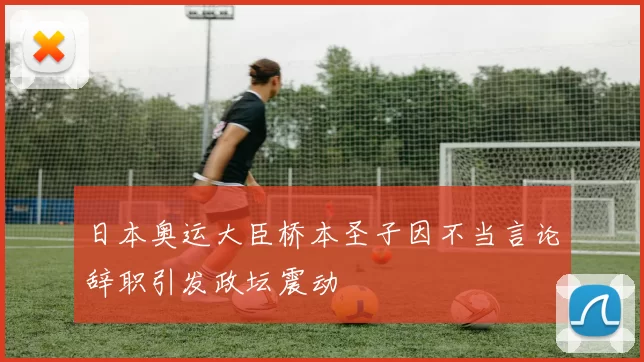 日本奥运大臣桥本圣子因不当言论辞职引发政坛震动